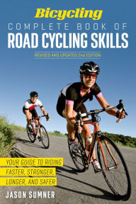 Title: Bicycling Complete Book of Road Cycling Skills: Your Guide to Riding Faster, Stronger, Longer, and Safer, Author: Jason Sumner