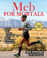 Title: Meb For Mortals: How to Run, Think, and Eat like a Champion Marathoner, Author: Meb Keflezighi