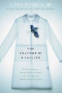 The Anatomy of a Calling: A Doctor's Journey from the Head to the Heart and a Prescription for Finding Your Life's Purpose