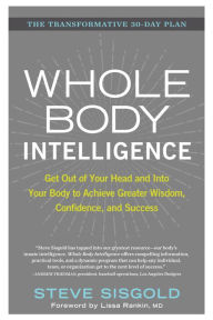 Title: Whole Body Intelligence: Get Out of Your Head and Into Your Body to Achieve Greater Wisdom, Confidence, and Success, Author: Steve Sisgold