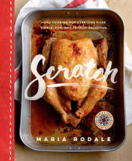 Title: Scratch: Home Cooking for Everyone Made Simple, Fun, and Totally Delicious: A Cookbook, Author: Maria Rodale