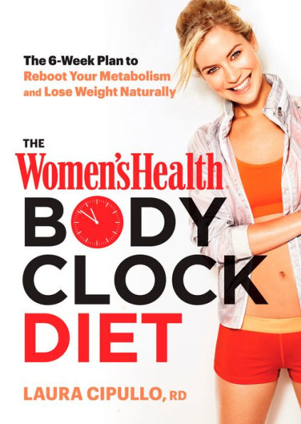 The Women's Health Body Clock Diet: The 6-Week Plan to Reboot Your Metabolism and Lose Weight Naturally