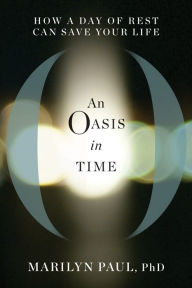 Title: An Oasis in Time: How a Day of Rest Can Save Your Life, Author: Marilyn Paul