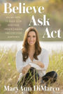 Believe, Ask, Act: Divine Steps to Raise Your Intuition, Create Change, and Discover Happiness