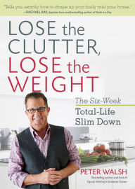 Title: Lose the Clutter, Lose the Weight: The Six-Week Total-Life Slim Down, Author: Peter Walsh