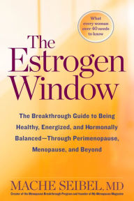 Title: The Estrogen Window: The Breakthrough Guide to Being Healthy, Energized, and Hormonally Balanced--Through Perimenopause, Menopause, and Beyond, Author: Mache Seibel