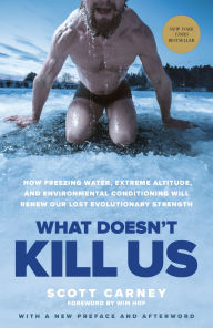 Title: What Doesn't Kill Us: How Freezing Water, Extreme Altitude, and Environmental Conditioning Will Renew Our Lost Evolutionary Strength, Author: Scott Carney