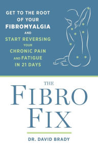 Title: The Fibro Fix: Get to the Root of Your Fibromyalgia and Start Reversing Your Chronic Pain and Fatigue in 21 Days, Author: David M. Brady