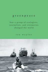 Title: Greenpeace: How a Group of Ecologists, Journalists, and Visionaries Changed the World, Author: Rex Weyler