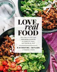 Title: Love Real Food: More Than 100 Feel-Good Vegetarian Favorites to Delight the Senses and Nourish the Body: A Cookbook, Author: Kathryne Taylor