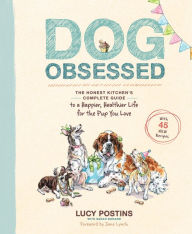 Title: Dog Obsessed: The Honest Kitchen's Complete Guide to a Happier, Healthier Life for the Pup You Love, Author: Lucy Postins