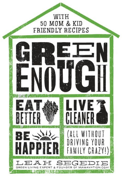 Green Enough: Eat Better, Live Cleaner, Be Happier--All Without Driving Your Family Crazy!