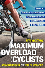 Title: Bicycling Maximum Overload for Cyclists: A Radical Strength-Based Program for Improved Speed and Endurance in Half the Time, Author: Roy M. Wallack