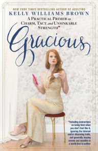 Title: Gracious: A Practical Primer on Charm, Tact, and Unsinkable Strength, Author: Kelly Williams Brown