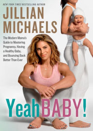 Title: Yeah Baby!: The Modern Mama's Guide to Mastering Pregnancy, Having a Healthy Baby, and Bouncing Back Better Than Ever, Author: Jillian Michaels