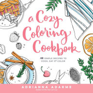 Title: A Cozy Coloring Cookbook: 40 Simple Recipes to Cook, Eat & Color, Author: Adrianna Adarme