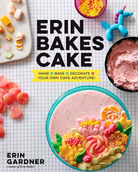 Erin Bakes Cake: Make + Bake + Decorate = Your Own Cake Adventure!: A Baking Book