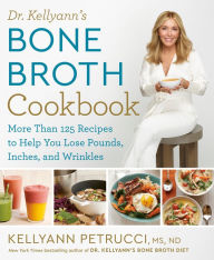 Title: Dr. Kellyann's Bone Broth Cookbook: 125 Recipes to Help You Lose Pounds, Inches, and Wrinkles, Author: Kellyann Petrucci MS