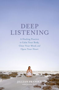 Title: Deep Listening: A Healing Practice to Calm Your Body, Clear Your Mind, and Open Your Heart, Author: Jillian Pransky