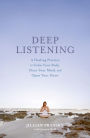 Deep Listening: A Healing Practice to Calm Your Body, Clear Your Mind, and Open Your Heart