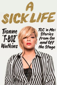 Title: A Sick Life: TLC 'n Me: Stories from On and Off the Stage, Author: Tionne Watkins