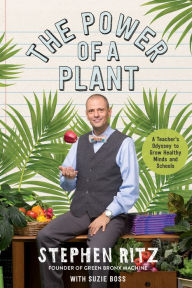 Title: The Power of a Plant: A Teacher's Odyssey to Grow Healthy Minds and Schools, Author: Stephen Ritz