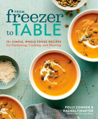 Title: From Freezer to Table: 75+ Simple, Whole Foods Recipes for Gathering, Cooking, and Sharing, Author: Susan M Phillips