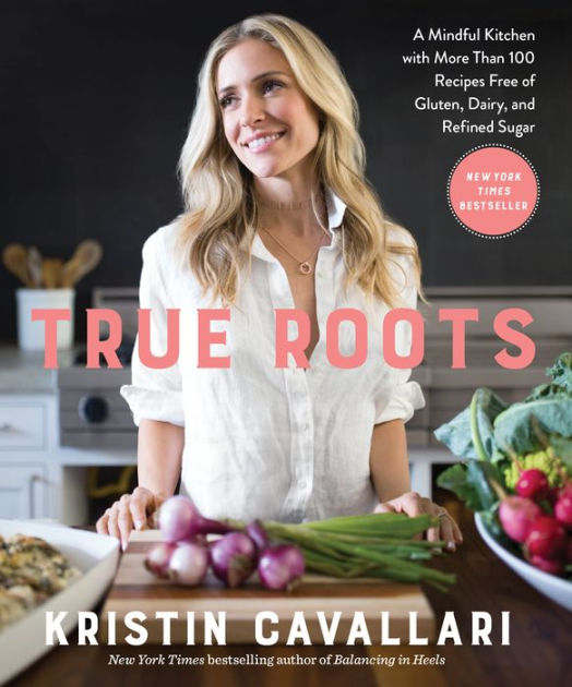 True Roots: A Mindful Kitchen with More Than 100 Recipes Free of Gluten,  Dairy, and Refined Sugar by Kristin Cavallari, Paperback | Barnes & Noble®