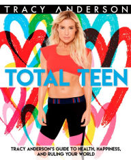 Title: Total Teen: Tracy Anderson's Guide to Health, Happiness, and Ruling Your World, Author: Tracy Anderson