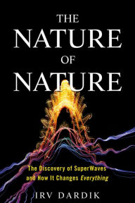 Title: The Nature of Nature: The Discovery of SuperWaves and How It Changes Everything, Author: Irving Dardik