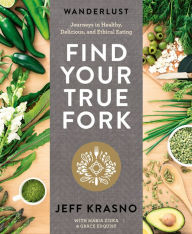 Title: Wanderlust Find Your True Fork: Journeys in Healthy, Delicious, and Ethical Eating: A Cookbook, Author: Jeff Krasno