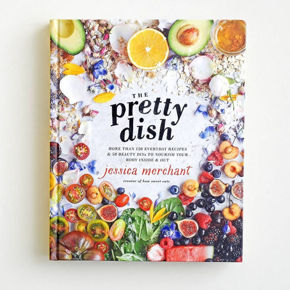 The Pretty Dish: More than 150 Everyday Recipes and 50 Beauty DIYs to Nourish Your Body Inside Out: A Cookbook