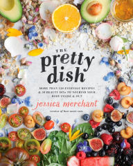 Title: The Pretty Dish: More than 150 Everyday Recipes and 50 Beauty DIYs to Nourish Your Body Inside and Out: A Cookbook, Author: Jessica Merchant