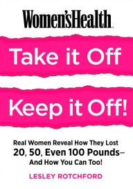 Title: Women's Health Take It Off! Keep It Off!: Real Women Reveal How They Lost 20, 50, Even 100 Pounds-And How You Can Too!, Author: Lesley Rotchford