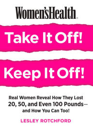 Title: Women's Health Take It Off! Keep It Off!: Real Women Reveal How They Lost 20, 50, Even 100 Pounds--and How You Can Too!, Author: Lesley Rotchford