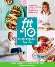 Title: Fit in 10: Slim & Strong--for Life!: Simple Meals and Easy Exercises for Lasting Weight Loss in Minutes a Day, Author: Jenna Bergen Southerland