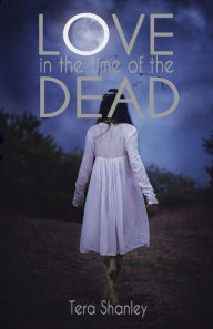 Title: Love in the Time of the Dead, Author: Tera Shanley