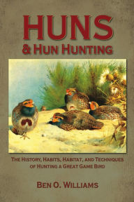 Title: Huns & Hun Hunting: The History, Habitat, and Techniques of Hunting a Great Bird, Author: Ben O. Williams