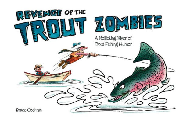 Revenge of the Trout Zombies: A Rollicking River of Trout Fishing Humor