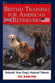 Title: British Training for American Retrievers: Unleash Your Dog's Natural Talents, Author: Vic Barlow
