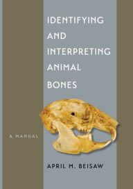 Title: Identifying and Interpreting Animal Bones: A Manual, Author: April M. Beisaw