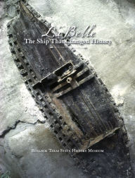 Title: La Belle, the Ship That Changed History, Author: Bullock Texas State History Museum