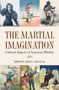 Title: The Martial Imagination: Cultural Aspects of American Warfare, Author: Jimmy L. Bryan