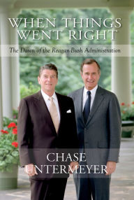 Title: When Things Went Right: The Dawn of the Reagan-Bush Administration, Author: Chase Untermeyer