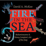 Title: Fire in the Sea: Bioluminescence and Henry Compton's Art of the Deep, Author: David A. McKee