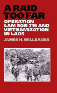 Title: A Raid Too Far: Operation Lam Son 719 and Vietnamization in Laos, Author: James H. Willbanks