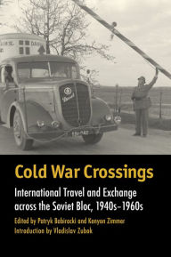 Title: Cold War Crossings: International Travel and Exchange across the Soviet Bloc, 1940s-1960s, Author: Patryk Babiracki