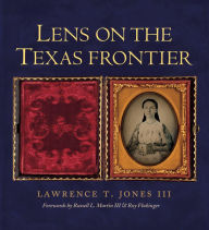 Title: Lens on the Texas Frontier, Author: Lawrence T. Jones III