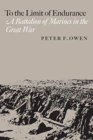 Title: To the Limit of Endurance: A Battalion of Marines in the Great War, Author: Peter F. Owen