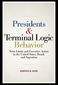 Title: Presidents and Terminal Logic Behavior: Term Limits and Executive Action in the United States, Brazil, and Argentina, Author: Genevieve M. Kehoe